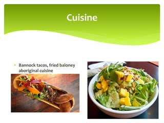 Cuisine
 Bannock tacos, fried baloney
aboriginal cuisine
 