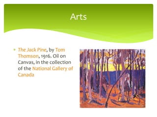 Arts
 The Jack Pine, by Tom
Thomson, 1916. Oil on
Canvas, in the collection
of the National Gallery of
Canada
 