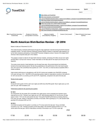 3/14/14 5:58 PMNorth American Distribution Review – Q1 2014
Page 1 of 2http://www.travelclick.com/en/content/north-american-distribution-review-–-q1-2014
Customer Login Contact Us (/en/contact-us) ()
Why TravelClick (/en/why-
travelclick)
Products & Services
(/en/product-services)
Industry Insights
(/en/industry-insights)
Careers (/en/career) News & Events (/en/news-
events)
17:58 22:58 01:58 05:58 06:58 08:58
(/en)
Search
(http://twitter.com/TravelClick)
(http://www.facebook.com/travelclick?
utm_source=WebsiteFacebookIcon&utm_medium=Icon%2B&utm_campaign=CorporateWebsiteSocialMedia)
(http://www.linkedin.com/company/travelclick?
utm_source=WebsiteLinkedInIcon&utm_medium=Icon%2B&utm_campaign=CorporateWebsiteSocia)
(https://plus.google.com/115297410049179104008?
utm_source=WebsiteGooglePlusIcon&utm_medium=Icon%2B&utm_campaign=CorporateWebsiteS)
(http://www.youtube.com/travelclickofficial?
utm_source=WebsiteYouTubeIcon&utm_medium=Icon%2B&utm_campaign=CorporateWebsiteSocialM)
(http://www.travelclick.com/feeds/rss/GetRSSFeed.cfm)
» Back
North American Distribution Review – Q1 2014North American Distribution Review – Q1 2014
Based on data as of December 29, 2013.
This review focuses on demand performance through the major distribution channels serving the North American
hospitality industry. The North American Distribution Review (NADR) is based on reservation data supplied to us
by the hotel companies participating in Demand360 Business Intelligence product. Several of the largest North
American hotel companies take part in this initiative.
This analysis is based on data for 25 major North American markets, comprising 216 million annual room nights
and $32 billion in annual room revenue. Further information on the data used for this report can be found in the
Appendix.
The review covers trends in hotel distribution over the past three years. We provide demand and distribution
trends for this broad historical period. We also focus specifically on the performance of the most recent quarter
(Q4, 2013) and on the current/future two quarters (Q1, 2014 – Q2, 2014), to reveal as early as possible shifts in
market conditions.
Hotel industry performance is strengthening, with Q4 2013 revenue per available room (RevPAR) increasing
5.5% year over year (YoY). RevPAR for the upcoming quarters, based on reservations currently on the books for
Q1 2014 and Q2 2014, is currently up 6.4% and 19.7%, respectively, compared to the same time last year.
Review of prior quarter
Q4 2013:
During the fourth quarter of 2013, both room nights and ADR drove RevPAR growth. Room nights were up 3.2%
year over year. ADR increased 2.2%.
Performance outlook for the upcoming two quarters
Q1 2014:
As of December 29, first quarter 2014 committed room nights (group rooms contracted plus transient rooms
reserved) are up 2.6%. Transient room nights are up 2.6%. New business added for Q1 over the prior 30 days
(pace) is down -7.3% over the same period last year. First quarter RevPAR performance is tracking ahead by
6.4% year over year, based on reservations currently on the books. ADR is growing by 3.7%, with transient ADR
growing 4.6% and group ADR up 2.2%.
Q2 2014:
Committed occupancy for the quarter is currently up 3.7% versus same time last year. Group committed
occupancy is up 1.8%. Transient occupancy at this early stage in the transient booking window is up 17.3%
versus same time last year. ADR for reservations currently on the books is up 4.7% from a year ago.
®
English
 