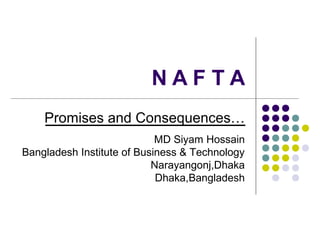 N A F T A
Promises and Consequences…
MD Siyam Hossain
Bangladesh Institute of Business & Technology
Narayangonj,Dhaka
Dhaka,Bangladesh
 