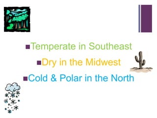 +



    Temperate    in Southeast
      Dry    in the Midwest
    Cold   & Polar in the North
 