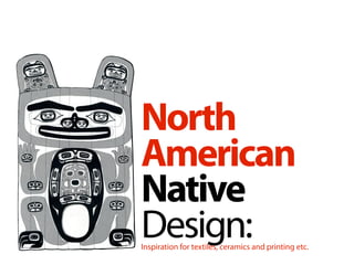 North
American
Native
Design:
Inspiration for textiles, ceramics and printing etc.
 
