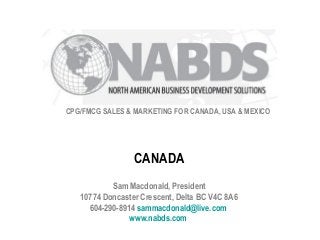 CPG/FMCG SALES & MARKETING FOR CANADA, USA & MEXICO
Sam Macdonald, President
10774 Doncaster Crescent, Delta BC V4C 8A6
604-290-8914 sammacdonald@live.com
www.nabds.com
CANADA
 