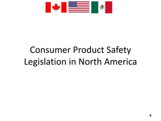 Consumer Product Safety 
Legislation in North America 
6 
 