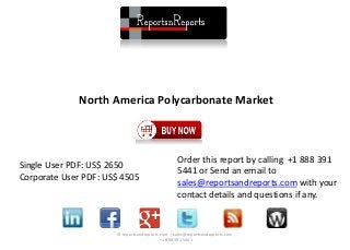 North America Polycarbonate Market
© reportsandreports.com ; sales@reportsandreports.com ;
+1 888 391 5441
Single User PDF: US$ 2650
Corporate User PDF: US$ 4505
Order this report by calling +1 888 391
5441 or Send an email to
sales@reportsandreports.com with your
contact details and questions if any.
 