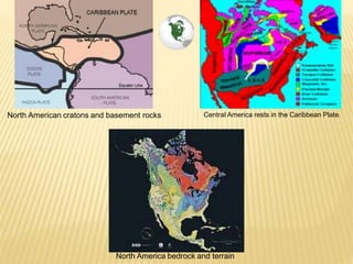 North America bedrock and terrain
North American cratons and basement rocks Central America rests in the Caribbean Plate.
 