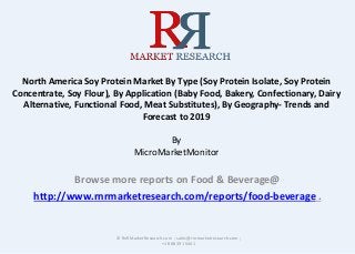 North America Soy Protein Market By Type (Soy Protein Isolate, Soy Protein
Concentrate, Soy Flour), By Application (Baby Food, Bakery, Confectionary, Dairy
Alternative, Functional Food, Meat Substitutes), By Geography- Trends and
Forecast to 2019
By
MicroMarketMonitor
Browse more reports on Food & Beverage@
http://www.rnrmarketresearch.com/reports/food-beverage .
© RnRMarketResearch.com ; sales@rnrmarketresearch.com ;
+1 888 391 5441
 