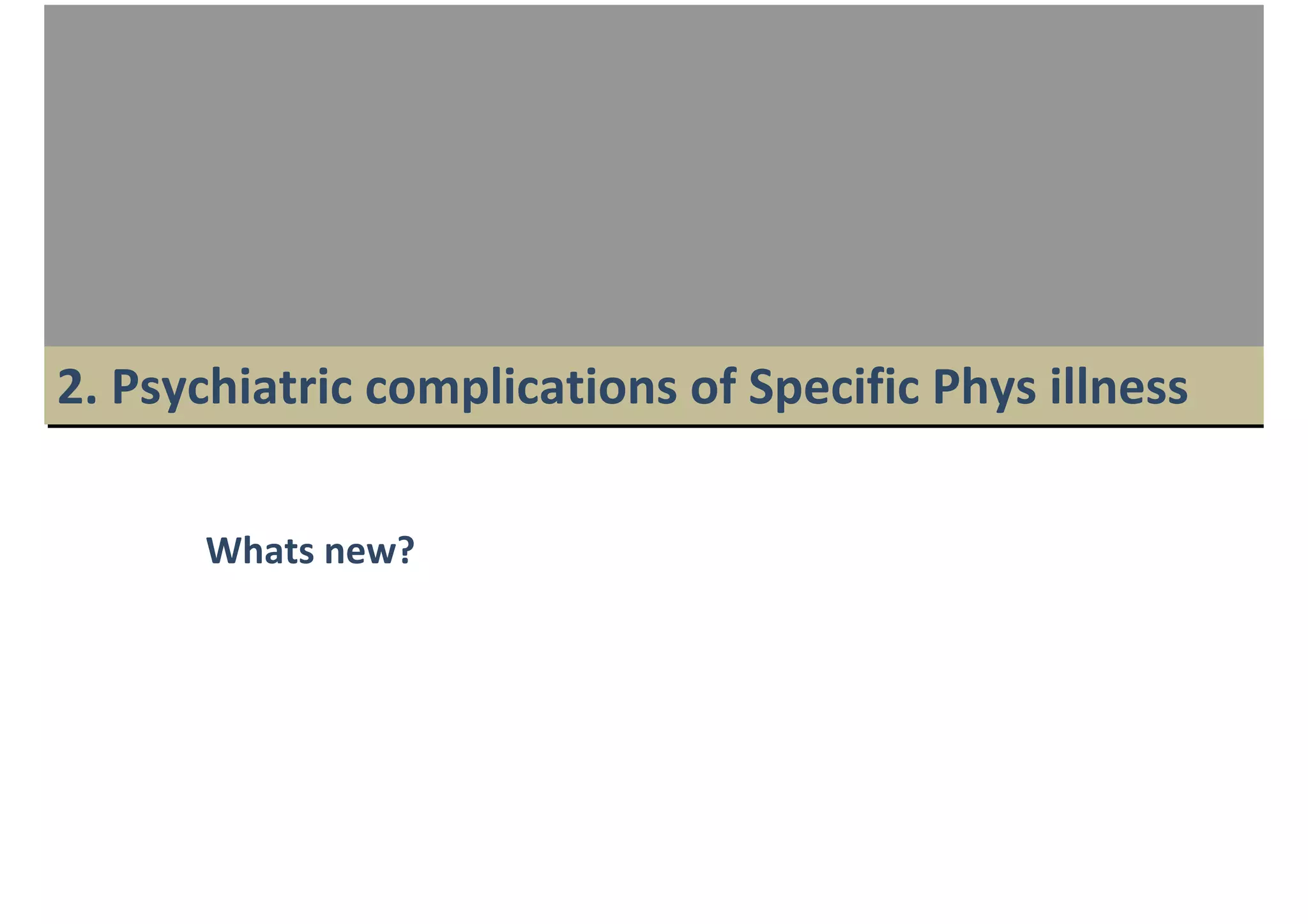 2. Psychiatric complications of Specific Phys illness

      Whats new?
 