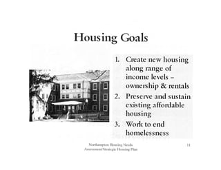 Housing Goals
1. Create new housing
along range of
income levels -
ownership & rentals
2. Preserve and sustain
existing affordable
housing
3. Work to end
homelessness
Northampton Housing Needs
Assessment/Strategic Housing Plan
11
 