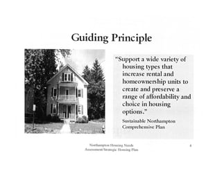 Guiding Principle
"Support a wide variety of
housing types that
increase rental and
homeownership units to
create and presetVe a
range of affordability and
choice in housing
options."
Sustainable Northampton
Comprehensive Plan
Northampton Housing Needs
Assessment/Strategic Housing Plan
4
 