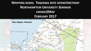 MAPPING RURAL TANZANIA INTO OPENSTREETMAP
NORTHAMPTON UNIVERSITY SEMINAR
CROWD2MAP
FEBRUARY 2017
 