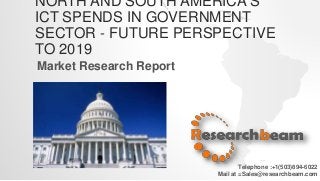NORTH AND SOUTH AMERICA'S
ICT SPENDS IN GOVERNMENT
SECTOR - FUTURE PERSPECTIVE
TO 2019
Market Research Report
Telephone :+1(503)894-6022
Mail at =Sales@researchbeam.com
 