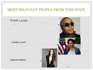 MOST RELEVANT PEOPLE FROM THIS STATE
• Frank Lucas.
•
6
Loretta Lynch
Julianne Moore
 