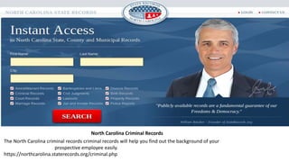 North Carolina Criminal Records
The North Carolina criminal records criminal records will help you find out the background of your
prospective employee easily.
https://northcarolina.staterecords.org/criminal.php
 