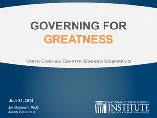GOVERNING FOR
GREATNESS
NORTH CAROLINA CHARTER SCHOOLS CONFERENCE
JIM GOENNER, PH.D.
JASON SARSFIELD
JULY 31, 2014
 