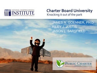 JAMES N. GOENNER, PH.D.
RILEY J. JUSTIS
JASON L. SARSFIELD
Knocking it out of the park
Charter Board University
 
