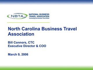 North Carolina Business Travel Association Bill Connors, CTC Executive Director & COO March 9, 2006 