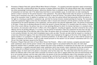 55
(e) Procedure if Report Filed with Judicial Ofﬁcial When Person Is Present. – If a properly executed revocation report concerning a
person is ﬁled with a judicial ofﬁcial when the person is present before that ofﬁcial, the judicial ofﬁcial shall, after completing
any other proceedings involving the person, determine whether there is probable cause to believe that each of the conditions
of subsection (b) has been met. If he determines that there is such probable cause, he shall enter an order revoking the
person’s driver’s license for the period required in this subsection. The judicial ofﬁcial shall order the person to surrender his
license and if necessary may order a law enforcement ofﬁcer to seize the license. The judicial ofﬁcial shall give the person a
copy of the revocation order. In addition to setting it out in the order the judicial ofﬁcial shall personally inform the person of
his right to a hearing as speciﬁed in subsection (g), and that his license remains revoked pending the hearing. The revocation
under this subsection begins at the time the revocation order is issued and continues until the person’s license has been
surrendered for the period speciﬁed in this subsection, and the person has paid the applicable costs. The period of revocation
is 30 days, if there are no pending offenses for which the person’s license had been or is revoked under this section. If at the
time of the current offense, the person has one or more pending offenses for which his license had been or is revoked under
this section, the revocation shall remain in effect until a ﬁnal judgment, including all appeals, has been entered for the current
offense and for all pending offenses. In no event, may the period of revocation under this subsection be less than 30 days. If
within ﬁve working days of the effective date of the order, the person does not surrender his license or demonstrate that he
is not currently licensed, the clerk shall immediately issue a pick up order. The pick up order shall be issued to a member of
a local law enforcement agency if the law enforcement ofﬁcer was employed by the agency at the time of the charge and the
person resides in or is present in the agency’s territorial jurisdiction. In all other cases, the pick up order shall be issued to an
ofﬁcer or inspector of the Division. A pick up order issued pursuant to this section is to be served in accordance with G.S. 20-
29 as if the order had been issued by the Division.
(f) Procedure if Report Filed with Clerk of Court When Person Not Present. – When a clerk receives a properly executed report
under subdivision (d)(3) and the person named in the revocation report is not present before the clerk, the clerk shall
determine whether there is probable cause to believe that each of the conditions of subsection (b) has been met. For purposes
of this subsection, a properly executed report under subdivision (d)(3) may include a sworn statement by the law enforcement
ofﬁcer along with an afﬁdavit received directly by the Clerk from the chemical analyst. If he determines that there is such
probable cause, he shall mail to the person a revocation order by ﬁrst class mail. The order shall direct that the person on or
before the effective date of the order either surrender his license to the clerk or appear before the clerk and demonstrate that
he is not currently licensed, and the order shall inform the person of the time and effective date of the revocation and of its
duration, of his right to a hearing as speciﬁed in subsection (g), and that the revocation remains in effect pending the hearing.
Revocation orders mailed under this subsection become effective on the fourth day after the order is deposited in the United
 