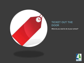 TICKET OUT THE
DOOR
What do you need to do at your school?
 