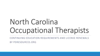 North Carolina
Occupational Therapists
CONTINUING EDUCATION REQUIREMENTS AND LICENSE RENEWALS
BY PDRESOURCES.ORG
 