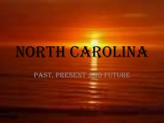 NORTH CAROLINA
 Past, Present and Future
 