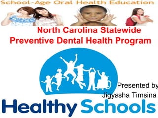 North Carolina Statewide
Preventive Dental Health Program
Presented by
Jigyasha Timsina
 