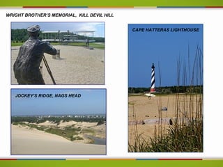 WRIGHT BROTHER’S MEMORIAL, KILL DEVIL HILL


                                             CAPE HATTERAS LIGHTHOUSE




   JOCKEY’S RIDGE, NAGS HEAD
 