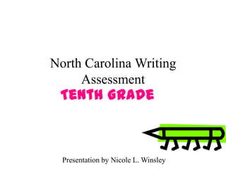 North Carolina Writing
     Assessment
 Tenth Grade



  Presentation by Nicole L. Winsley
 