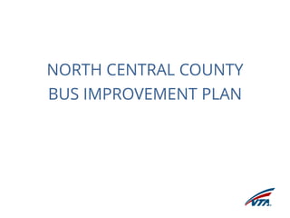 NORTH CENTRAL COUNTY 
BUS IMPROVEMENT PLAN 
 