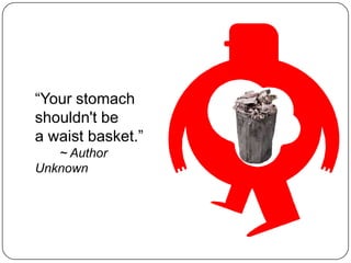 “Your stomach
shouldn't be
a waist basket.”
   ~ Author
Unknown
 