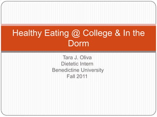 Healthy Eating @ College & In the
              Dorm
            Tara J. Oliva
            Dietetic Intern
         Benedictine University
              Fall 2011
 