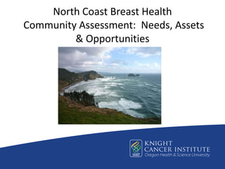 North Coast Breast Health
Community Assessment: Needs, Assets
         & Opportunities
 