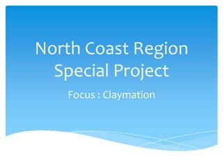 North Coast Region Special Project Focus : Claymation 