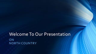 Welcome To Our Presentation
ON
NORTH COUNTRY
 