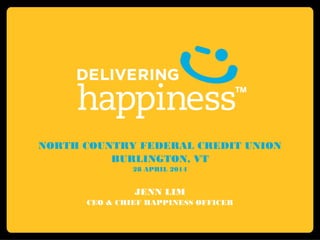 NORTH COUNTRY FEDERAL CREDIT UNION
BURLINGTON, VT
28 APRIL 2014
JENN LIM
CEO & CHIEF HAPPINESS OFFICER
 
