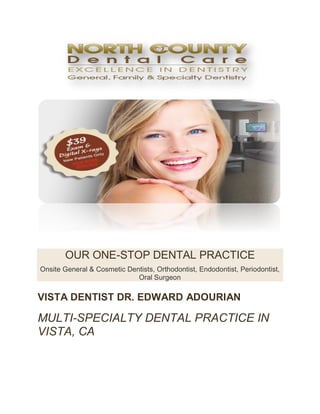 OUR ONE-STOP DENTAL PRACTICE
Onsite General & Cosmetic Dentists, Orthodontist, Endodontist, Periodontist,
Oral Surgeon
VISTA DENTIST DR. EDWARD ADOURIAN
MULTI-SPECIALTY DENTAL PRACTICE IN
VISTA, CA
 