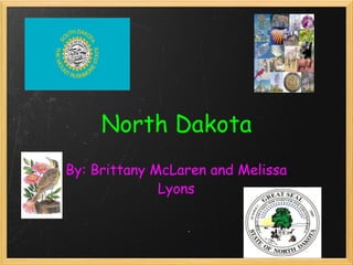 North Dakota By: Brittany McLaren and Melissa Lyons 