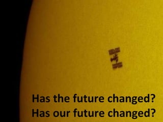 Has the future changed? Has our future changed? 