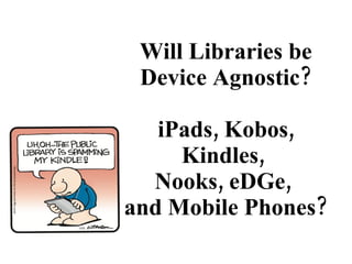 Will Libraries be Device Agnostic?   iPads, Kobos, Kindles,  Nooks, eDGe,  and Mobile Phones? 