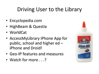 Driving User to the Library Encyclopedia.com HighBeam & Questia WorldCat AccessMyLibrary iPhone App for public, school and higher ed – iPhone and Droid! Geo-IP features and measures Watch for more . . .? 