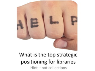 What is the top strategic positioning for libraries Hint – not collections 