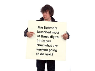The Boomers  launched most of these digital initiatives.  Now what are  we/you going  to do next?  