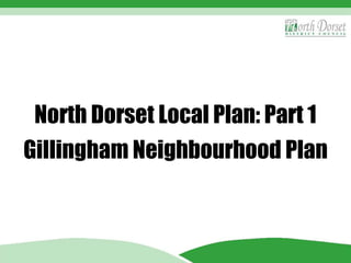 North Dorset Local Plan: Part 1 
Gillingham Neighbourhood Plan 
 