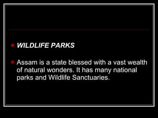 WILDLIFE PARKS Assam is a state blessed with a vast wealth of natural wonders. It has many national parks and Wildlife Sanctuaries. 
