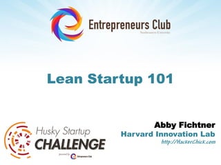 Lean Startup 101


                Abby Fichtner
         Harvard Innovation Lab
                  http://HackerChick.com
 