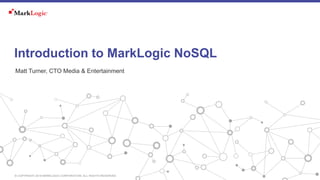 © COPYRIGHT 2016 MARKLOGIC CORPORATION. ALL RIGHTS RESERVED.
Matt Turner, CTO Media & Entertainment
Introduction to MarkLogic NoSQL
 