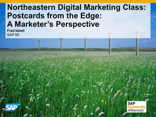 Northeastern Digital Marketing Class:
Postcards from the Edge:
A Marketer’s Perspective
Fred Isbell
SAP SE
 