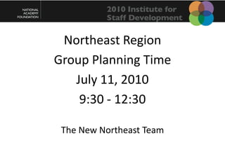 Northeast Region  Group Planning Time July 11, 2010  9:30 - 12:30 The New Northeast Team 