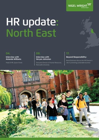 HR update:
North East
04.
Interview with
Amanda Williams
Head of HR, Quorn Foods
08.
Interview with
Veryan Johnston
Executive Director of Human Resources,
Newcastle University
17.
Beyond Responsibility:
Bond Dickinson discuss the HR Director’s
role in promoting sustainable business
 