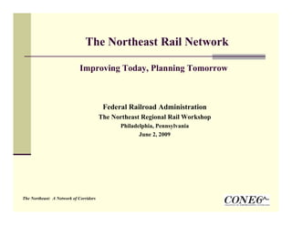 The Northeast Rail Network

                            Improving Today, Planning Tomorrow



                                         Federal Railroad Administration
                                        The Northeast Regional Rail Workshop
                                               Philadelphia, Pennsylvania
                                                      June 2, 2009




The Northeast: A Network of Corridors
 